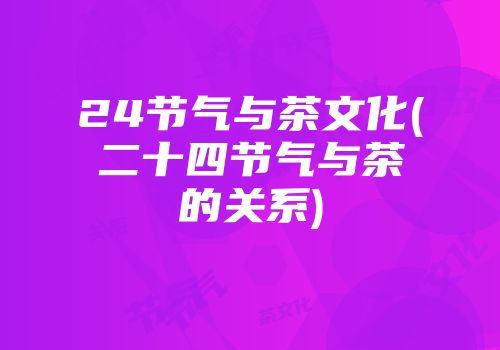 24节气与茶文化(二十四节气与茶的关系)
