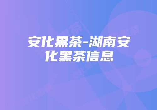 安化黑茶-湖南安化黑茶信息