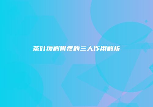 茶叶缓解胃疼的三大作用解析