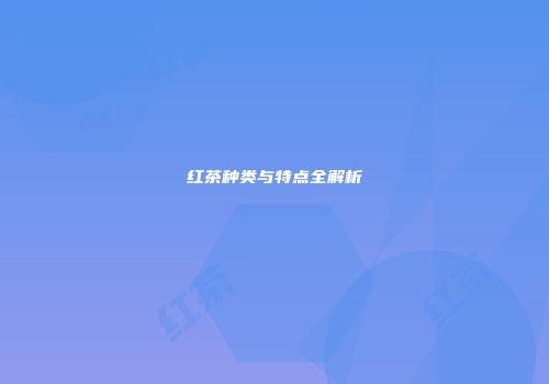 红茶种类与特点全解析