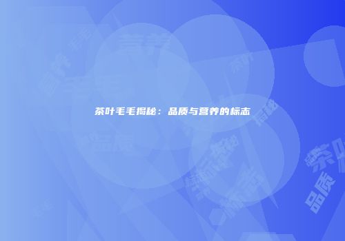 茶叶毛毛揭秘：品质与营养的标志