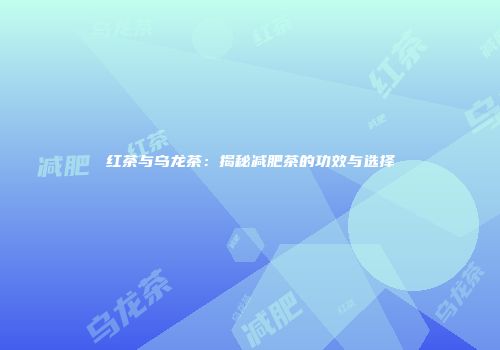 红茶与乌龙茶：揭秘减肥茶的功效与选择