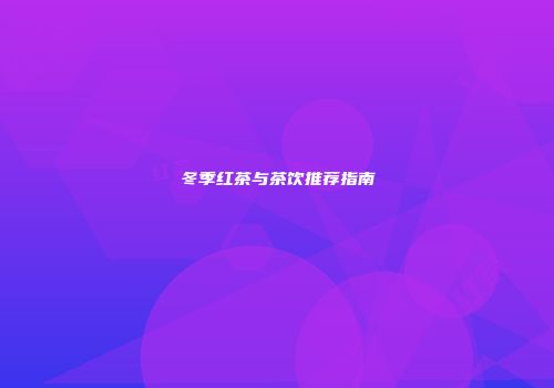 冬季红茶与茶饮推荐指南