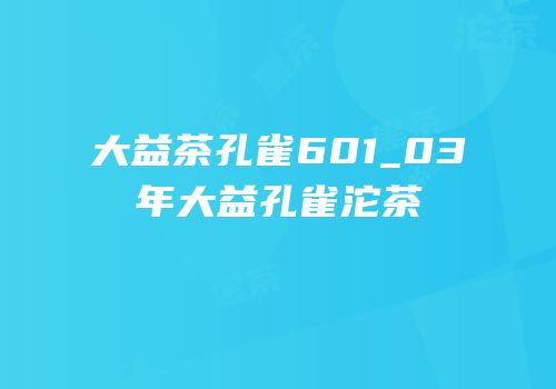 大益茶孔雀601_03年大益孔雀沱茶