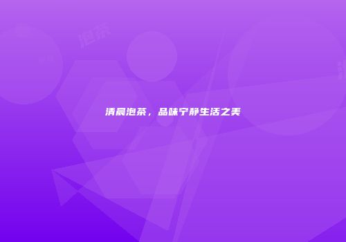 清晨泡茶，品味宁静生活之美