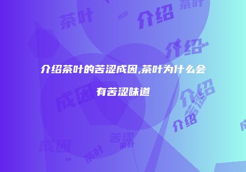 介绍茶叶的苦涩成因,茶叶为什么会有苦涩味道