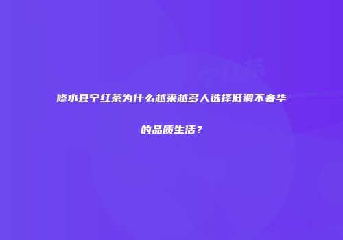 修水县宁红茶为什么越来越多人选择低调不奢华的品质生活？