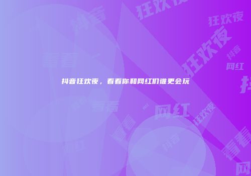 抖音狂欢夜，看看你和网红们谁更会玩