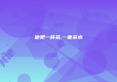 他把一杯茶,一壶茶水