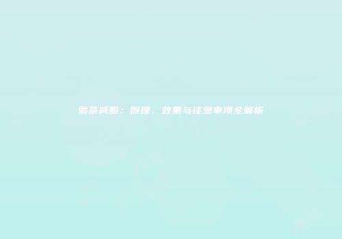 喝茶减脂：原理、效果与注意事项全解析