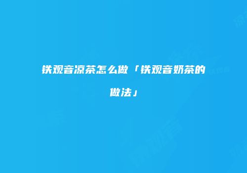铁观音凉茶怎么做「铁观音奶茶的做法」