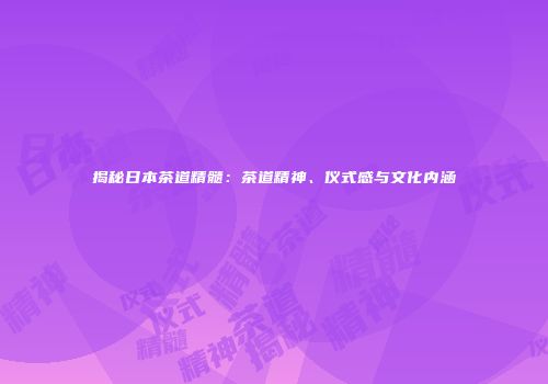 揭秘日本茶道精髓：茶道精神、仪式感与文化内涵
