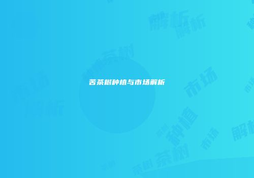 苦茶树种植与市场解析