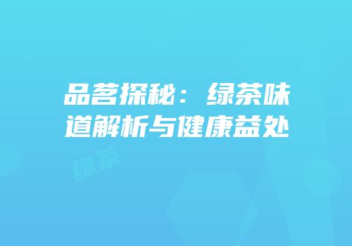 品茗探秘：绿茶味道解析与健康益处