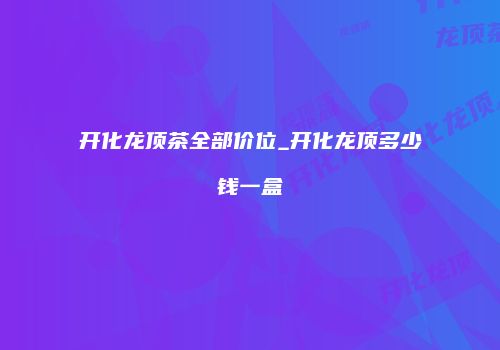 开化龙顶茶全部价位_开化龙顶多少钱一盒