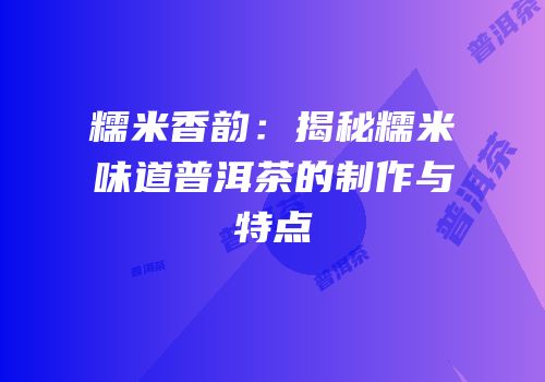 糯米香韵：揭秘糯米味道普洱茶的制作与特点