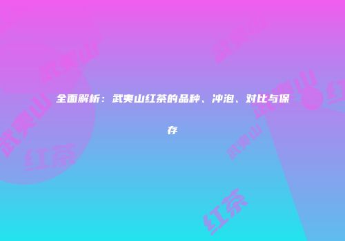 全面解析：武夷山红茶的品种、冲泡、对比与保存