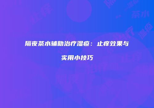隔夜茶水辅助治疗湿疹：止痒效果与实用小技巧