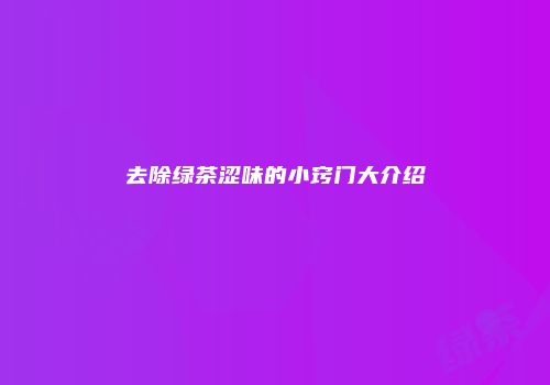 去除绿茶涩味的小窍门大介绍