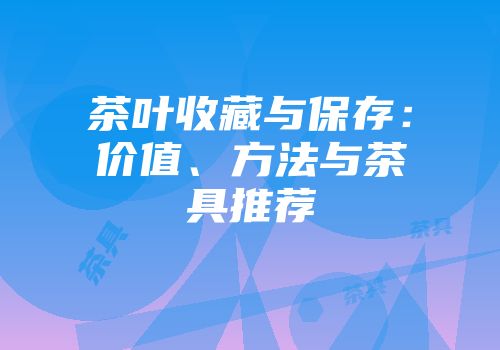 茶叶收藏与保存：价值、方法与茶具推荐
