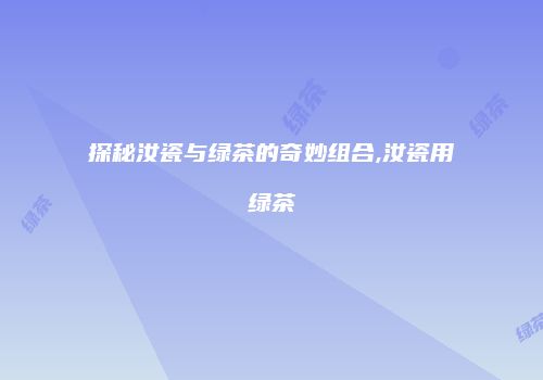 探秘汝瓷与绿茶的奇妙组合,汝瓷用绿茶
