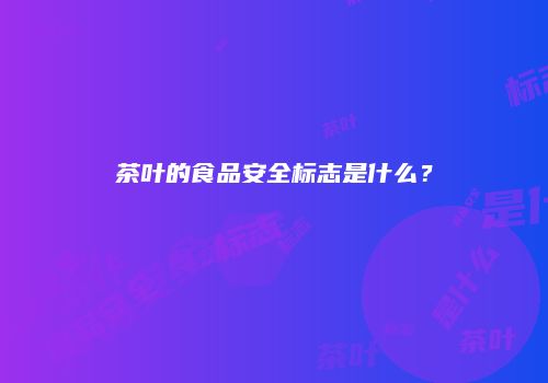 茶叶的食品安全标志是什么？