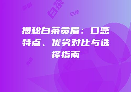 揭秘白茶贡眉：口感特点、优劣对比与选择指南