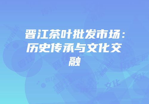 晋江茶叶批发市场：历史传承与文化交融