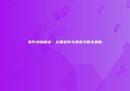 茶叶冲泡秘诀：正确姿势与适宜次数全解析