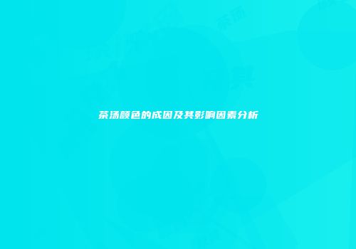 茶汤颜色的成因及其影响因素分析