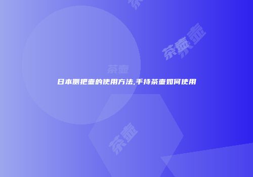 日本侧把壶的使用方法,手持茶壶如何使用