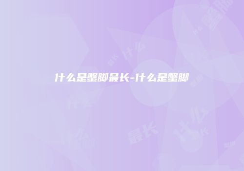 什么是蟹脚最长-什么是蟹脚