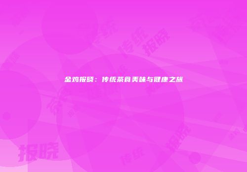 金鸡报晓：传统茶食美味与健康之旅