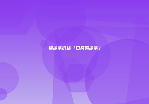慢撒茶价格「口臭喝撒茶」