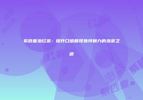 紫砂壶泡红茶：提升口感展现独特魅力的泡茶之道