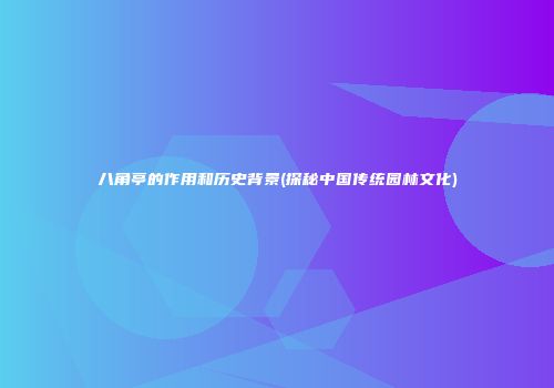 八角亭的作用和历史背景(探秘中国传统园林文化)