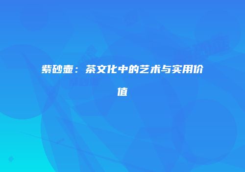 紫砂壶：茶文化中的艺术与实用价值