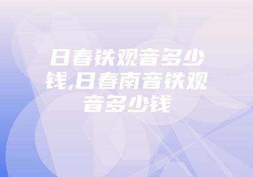 日春铁观音多少钱,日春南音铁观音多少钱