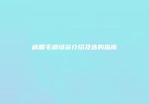 峨眉毛峰绿茶介绍及选购指南