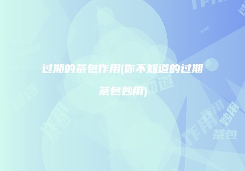 过期的茶包作用(你不知道的过期茶包妙用)
