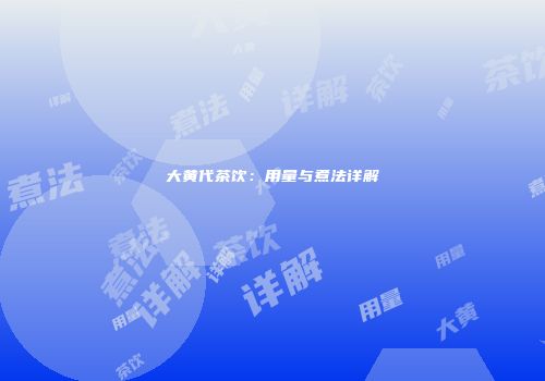 大黄代茶饮：用量与煮法详解