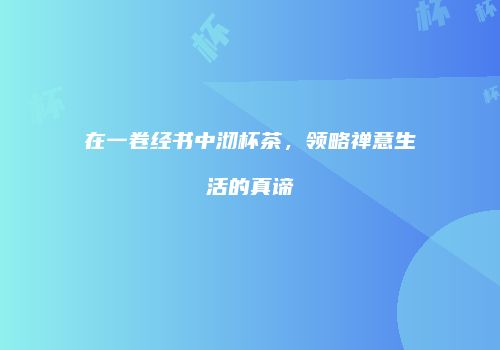 在一卷经书中沏杯茶，领略禅意生活的真谛