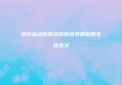 茶叶品名的命名规则及其背后的文化含义