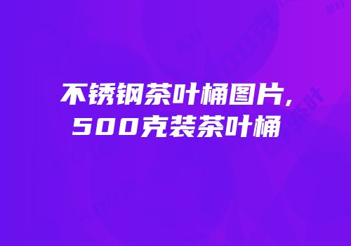 不锈钢茶叶桶图片,500克装茶叶桶