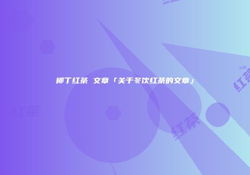 柳丁红茶 文章「关于冬饮红茶的文章」
