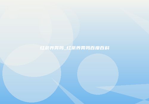 红茶养胃吗_红茶养胃吗百度百科