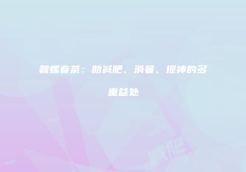碧螺春茶：助减肥、消暑、提神的多重益处