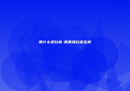 雨什么老白茶-雾雨深白茶怎样