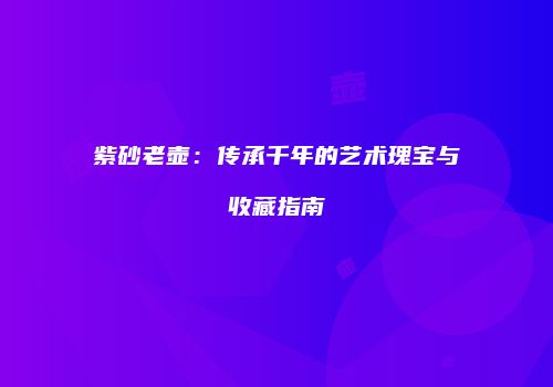 紫砂老壶：传承千年的艺术瑰宝与收藏指南