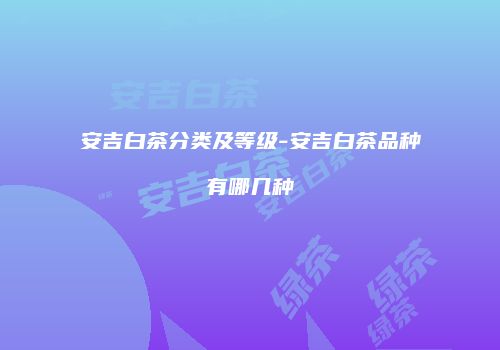 安吉白茶分类及等级-安吉白茶品种有哪几种